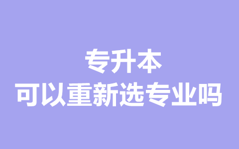 福建专升本可以重新选专业吗