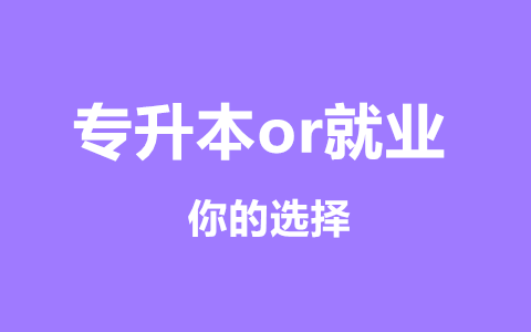 福建统招专升本和就业之间应该怎么选