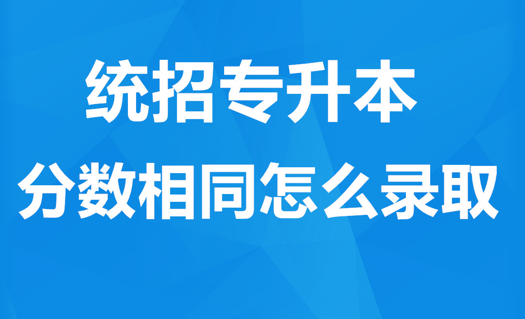 福建统招专升本分数相同时怎么录取