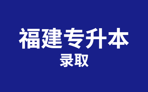 福建专升本怎么录取考生?