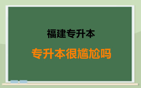 福建全日制专升本很尴尬吗