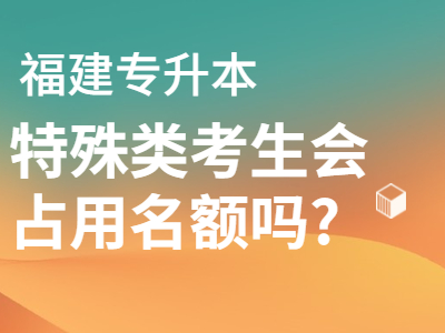 2021年福建统招专升本获奖、建档立卡、退役考生会占用招生名额吗?