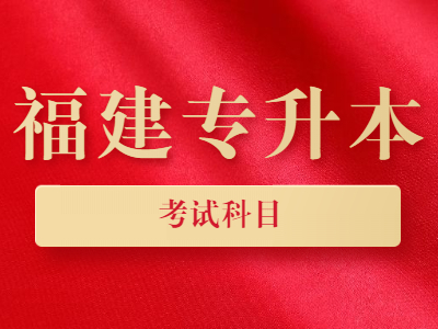 2021年福建统招专升本考试科目有哪些？