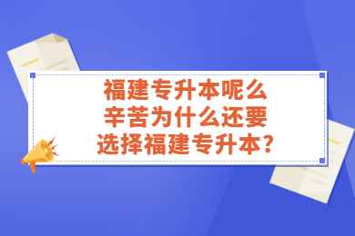 福建专升本呢么辛苦为什么还要选择福建专升本