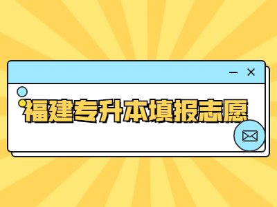 2021年福建专升本什么时候填报志愿？