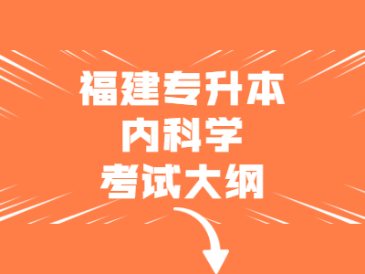 2021年福建省统招专升本《内科学》考试大纲