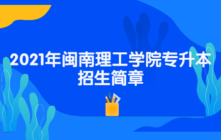 闽南理工学院专升本招生简章