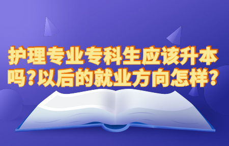 护理专业专科生应该升本吗?以后的就业方向怎样?