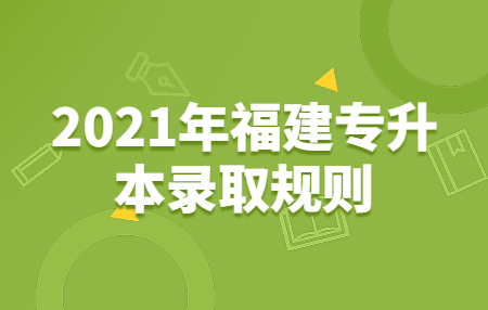 2021年福建专升本录取规则