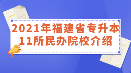 2021年福建省专升本11所民办院校介绍