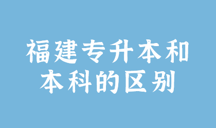 福建专升本和本科的区别