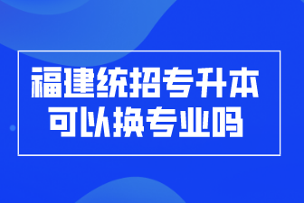 福建统招专升本可以换专业吗