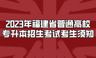 2023年福建省普通高校专升本招生考试考生须知