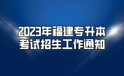 2023年福建专升本考试招生工作通知