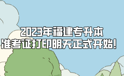 2023年福建专升本准考证打印明天正式开始！