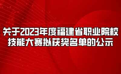 关于2023年度福建省职业院校技能大赛拟获奖名单的公示