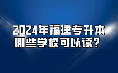 2024年福建专升本哪些学校可以读？