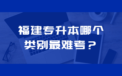 福建专升本哪个类别最难考